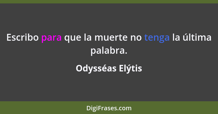 Escribo para que la muerte no tenga la última palabra.... - Odysséas Elýtis