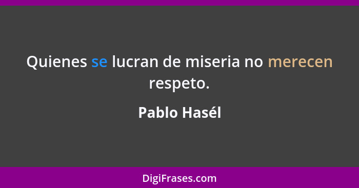 Quienes se lucran de miseria no merecen respeto.... - Pablo Hasél