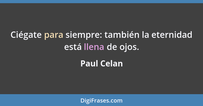 Ciégate para siempre: también la eternidad está llena de ojos.... - Paul Celan