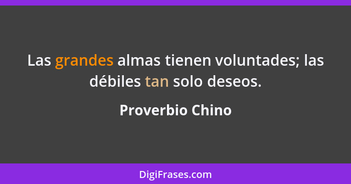 Las grandes almas tienen voluntades; las débiles tan solo deseos.... - Proverbio Chino