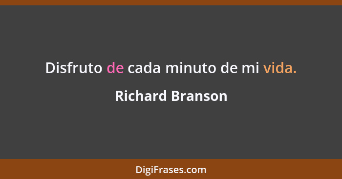 Disfruto de cada minuto de mi vida.... - Richard Branson