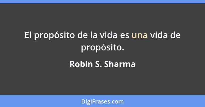 El propósito de la vida es una vida de propósito.... - Robin S. Sharma