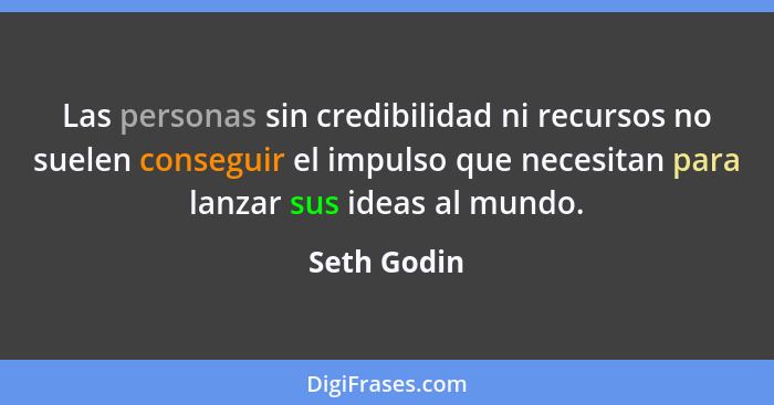 Las personas sin credibilidad ni recursos no suelen conseguir el impulso que necesitan para lanzar sus ideas al mundo.... - Seth Godin