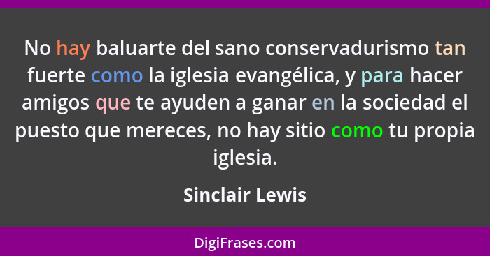 No hay baluarte del sano conservadurismo tan fuerte como la iglesia evangélica, y para hacer amigos que te ayuden a ganar en la socie... - Sinclair Lewis