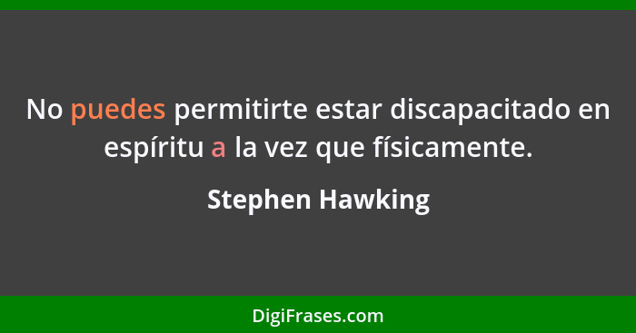 No puedes permitirte estar discapacitado en espíritu a la vez que físicamente.... - Stephen Hawking