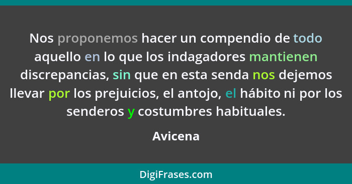 Nos proponemos hacer un compendio de todo aquello en lo que los indagadores mantienen discrepancias, sin que en esta senda nos dejemos lleva... - Avicena