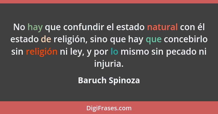 No hay que confundir el estado natural con él estado de religión, sino que hay que concebirlo sin religión ni ley, y por lo mismo sin... - Baruch Spinoza