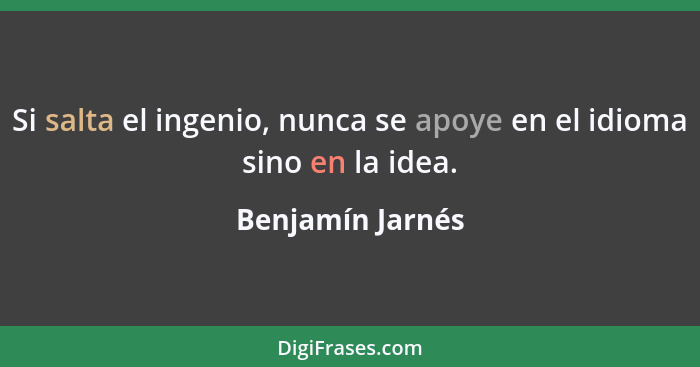 Si salta el ingenio, nunca se apoye en el idioma sino en la idea.... - Benjamín Jarnés