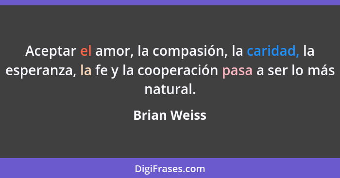 Aceptar el amor, la compasión, la caridad, la esperanza, la fe y la cooperación pasa a ser lo más natural.... - Brian Weiss