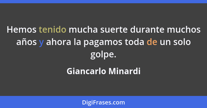 Hemos tenido mucha suerte durante muchos años y ahora la pagamos toda de un solo golpe.... - Giancarlo Minardi