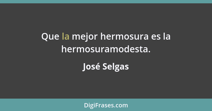 Que la mejor hermosura es la hermosuramodesta.... - José Selgas