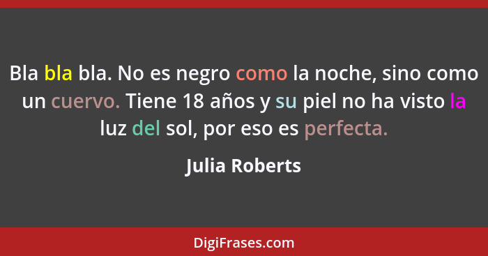 Bla bla bla. No es negro como la noche, sino como un cuervo. Tiene 18 años y su piel no ha visto la luz del sol, por eso es perfecta.... - Julia Roberts