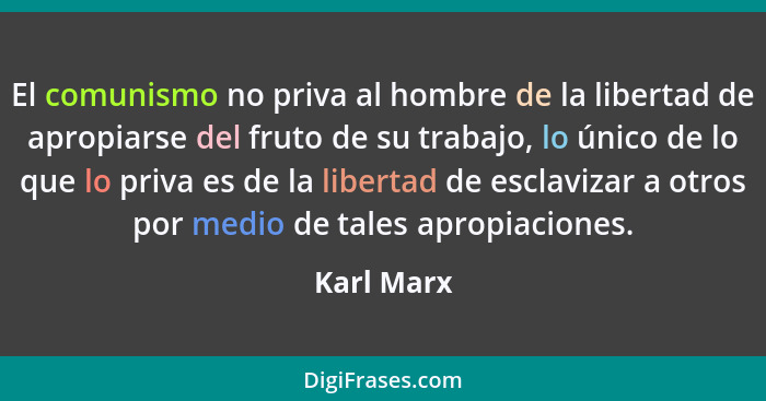 El comunismo no priva al hombre de la libertad de apropiarse del fruto de su trabajo, lo único de lo que lo priva es de la libertad de esc... - Karl Marx