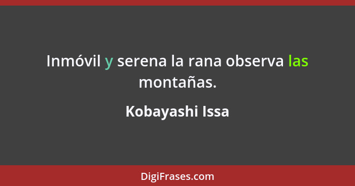 Inmóvil y serena la rana observa las montañas.... - Kobayashi Issa