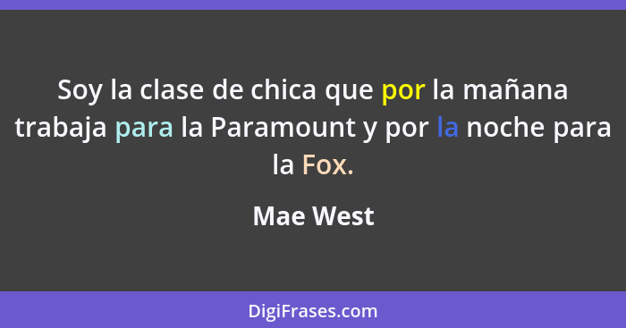 Soy la clase de chica que por la mañana trabaja para la Paramount y por la noche para la Fox.... - Mae West