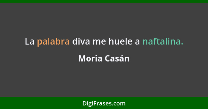 La palabra diva me huele a naftalina.... - Moria Casán