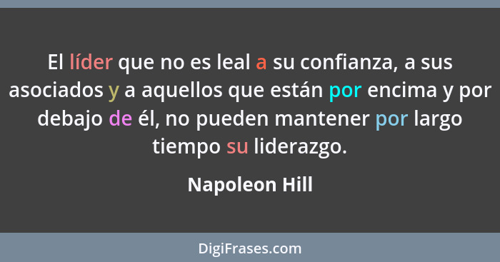 El líder que no es leal a su confianza, a sus asociados y a aquellos que están por encima y por debajo de él, no pueden mantener por l... - Napoleon Hill