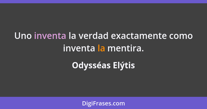 Uno inventa la verdad exactamente como inventa la mentira.... - Odysséas Elýtis