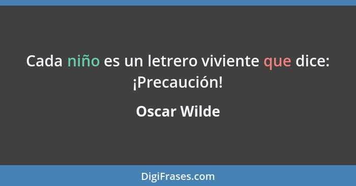 Cada niño es un letrero viviente que dice: ¡Precaución!... - Oscar Wilde