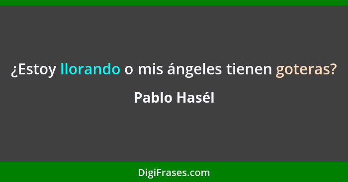 ¿Estoy llorando o mis ángeles tienen goteras?... - Pablo Hasél