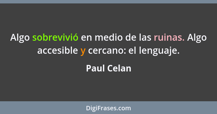 Algo sobrevivió en medio de las ruinas. Algo accesible y cercano: el lenguaje.... - Paul Celan