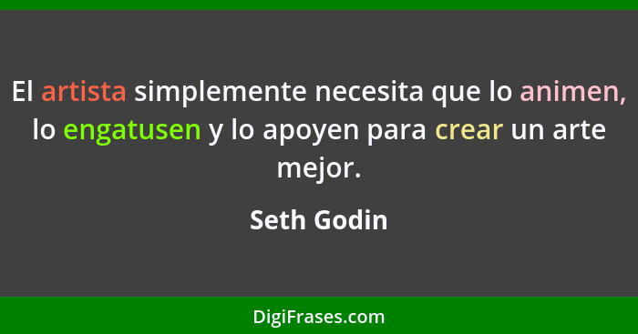 El artista simplemente necesita que lo animen, lo engatusen y lo apoyen para crear un arte mejor.... - Seth Godin