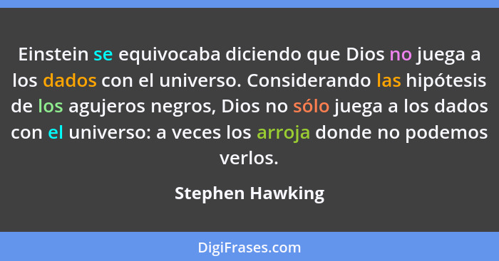 Einstein se equivocaba diciendo que Dios no juega a los dados con el universo. Considerando las hipótesis de los agujeros negros, Di... - Stephen Hawking