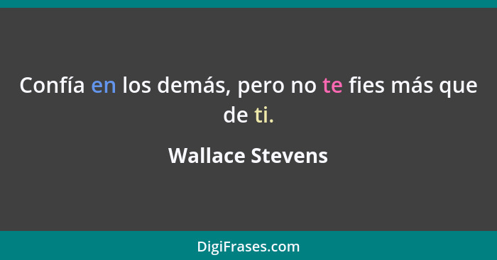 Confía en los demás, pero no te fies más que de ti.... - Wallace Stevens