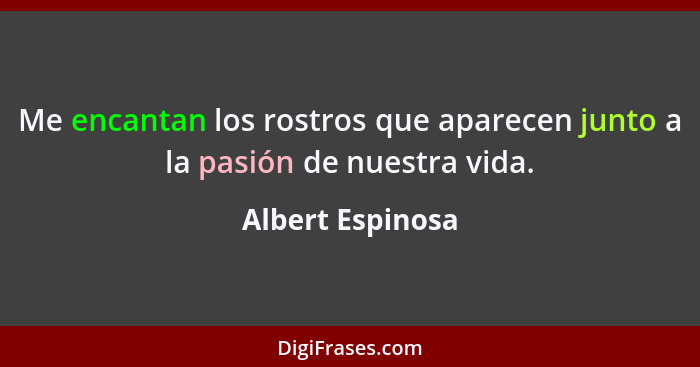 Me encantan los rostros que aparecen junto a la pasión de nuestra vida.... - Albert Espinosa