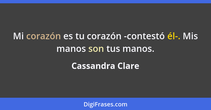 Mi corazón es tu corazón -contestó él-. Mis manos son tus manos.... - Cassandra Clare