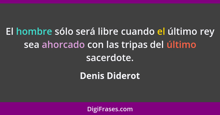 El hombre sólo será libre cuando el último rey sea ahorcado con las tripas del último sacerdote.... - Denis Diderot