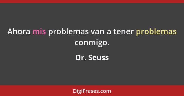 Ahora mis problemas van a tener problemas conmigo.... - Dr. Seuss