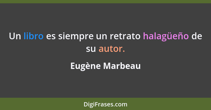 Un libro es siempre un retrato halagüeño de su autor.... - Eugène Marbeau