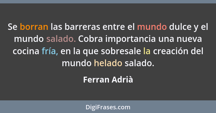 Se borran las barreras entre el mundo dulce y el mundo salado. Cobra importancia una nueva cocina fría, en la que sobresale la creación... - Ferran Adrià