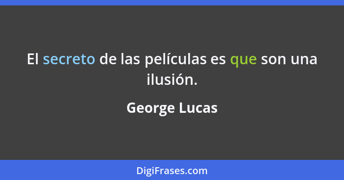 El secreto de las películas es que son una ilusión.... - George Lucas