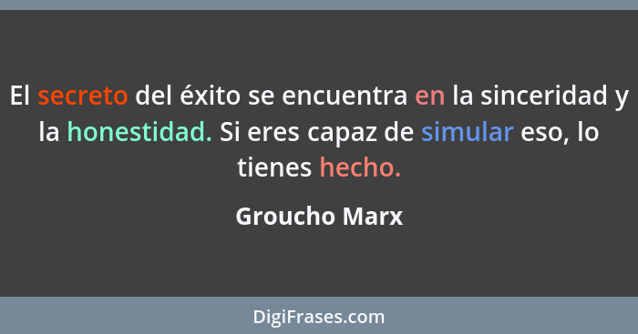 El secreto del éxito se encuentra en la sinceridad y la honestidad. Si eres capaz de simular eso, lo tienes hecho.... - Groucho Marx