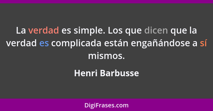 La verdad es simple. Los que dicen que la verdad es complicada están engañándose a sí mismos.... - Henri Barbusse