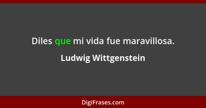 Diles que mi vida fue maravillosa.... - Ludwig Wittgenstein