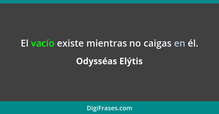 El vacío existe mientras no caigas en él.... - Odysséas Elýtis