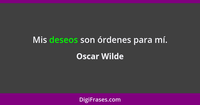 Mis deseos son órdenes para mí.... - Oscar Wilde
