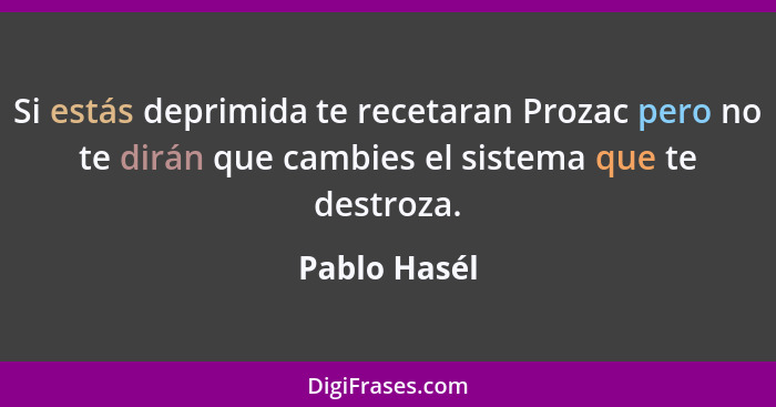 Si estás deprimida te recetaran Prozac pero no te dirán que cambies el sistema que te destroza.... - Pablo Hasél