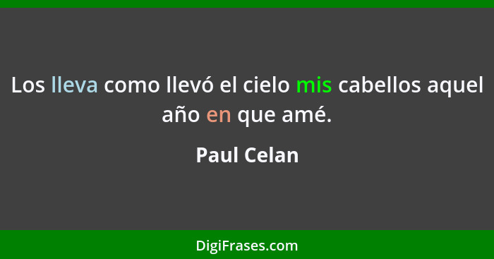 Los lleva como llevó el cielo mis cabellos aquel año en que amé.... - Paul Celan