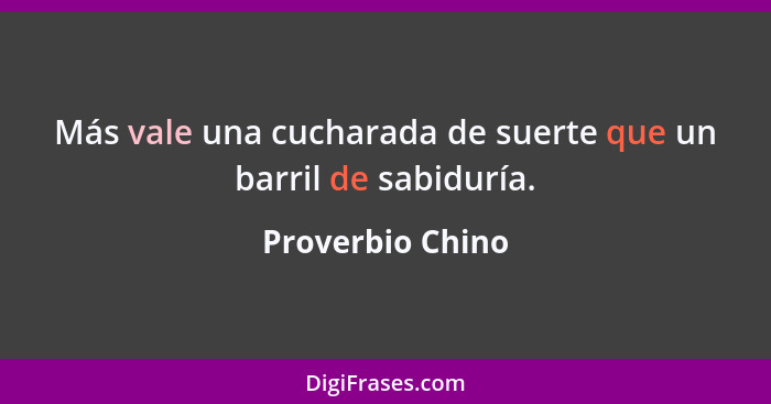 Más vale una cucharada de suerte que un barril de sabiduría.... - Proverbio Chino