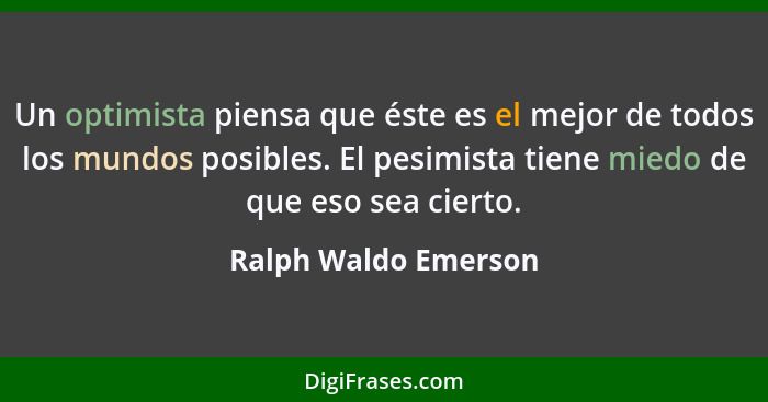 Un optimista piensa que éste es el mejor de todos los mundos posibles. El pesimista tiene miedo de que eso sea cierto.... - Ralph Waldo Emerson