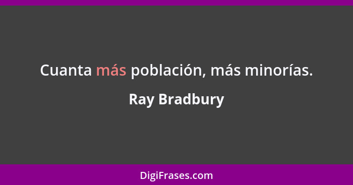 Cuanta más población, más minorías.... - Ray Bradbury