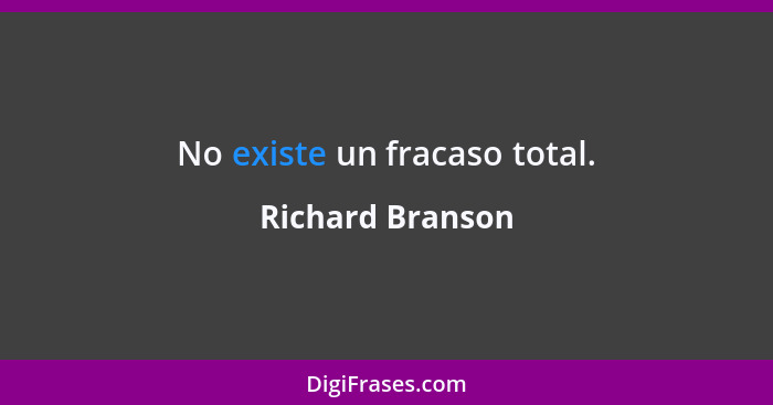 No existe un fracaso total.... - Richard Branson