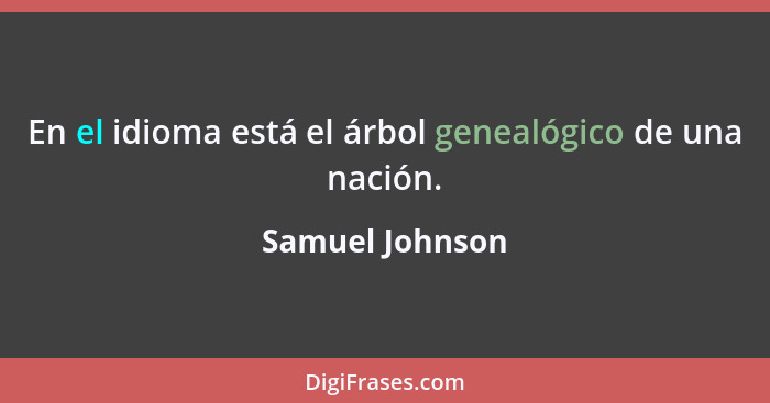 En el idioma está el árbol genealógico de una nación.... - Samuel Johnson