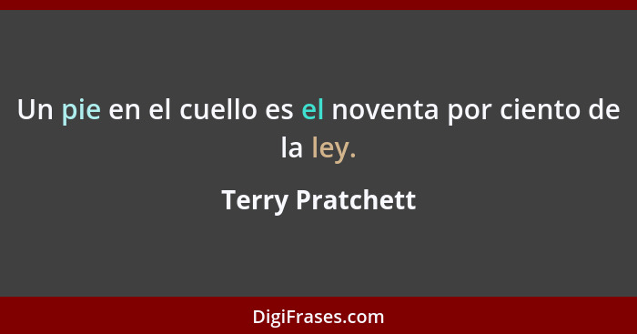 Un pie en el cuello es el noventa por ciento de la ley.... - Terry Pratchett