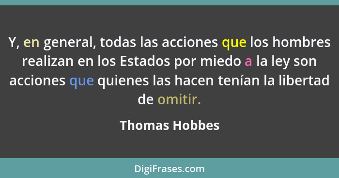 Y, en general, todas las acciones que los hombres realizan en los Estados por miedo a la ley son acciones que quienes las hacen tenían... - Thomas Hobbes