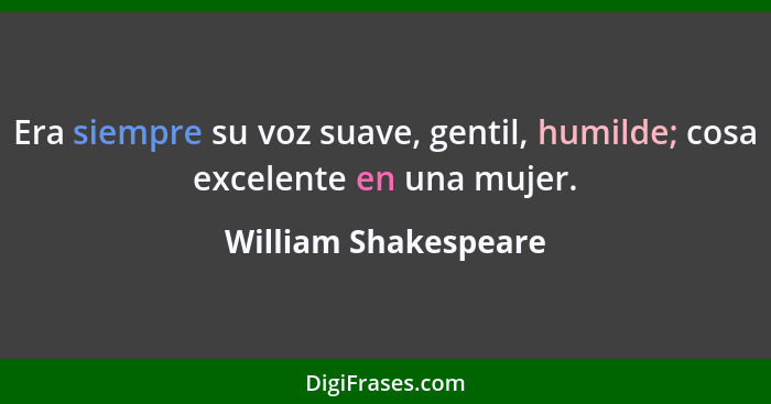 Era siempre su voz suave, gentil, humilde; cosa excelente en una mujer.... - William Shakespeare